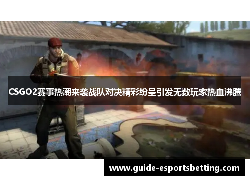 CSGO2赛事热潮来袭战队对决精彩纷呈引发无数玩家热血沸腾